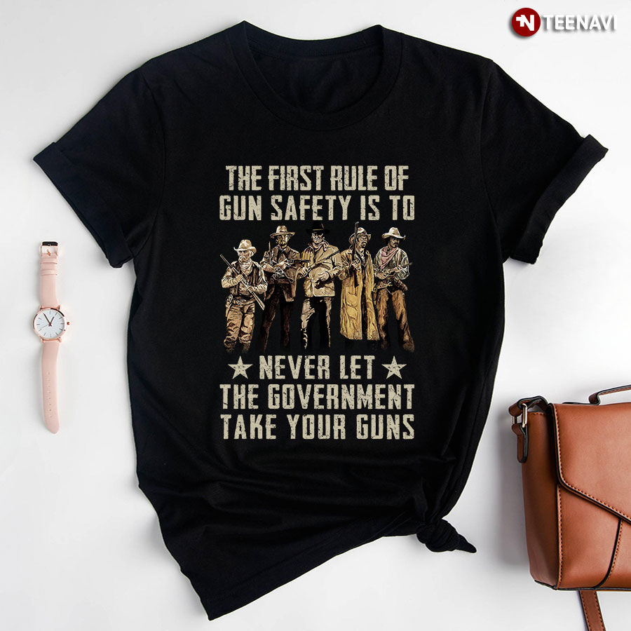 The First Rule Of Gun Safety Is To Never Let The Government Take Your Guns T-Shirt