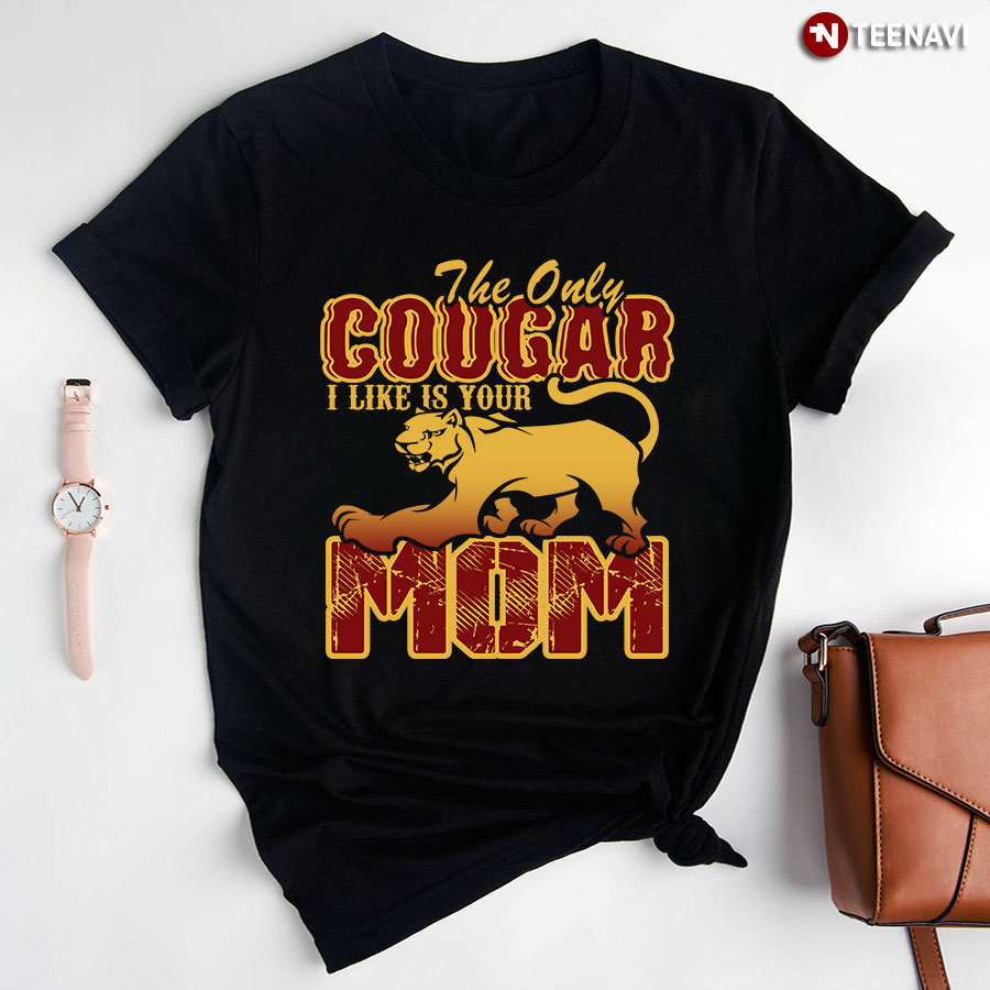 The Only Cougar I Like Is Your Mom T-Shirt