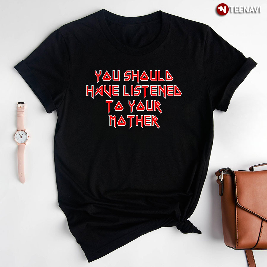 You Should Have Listened To Your Mother T-Shirt