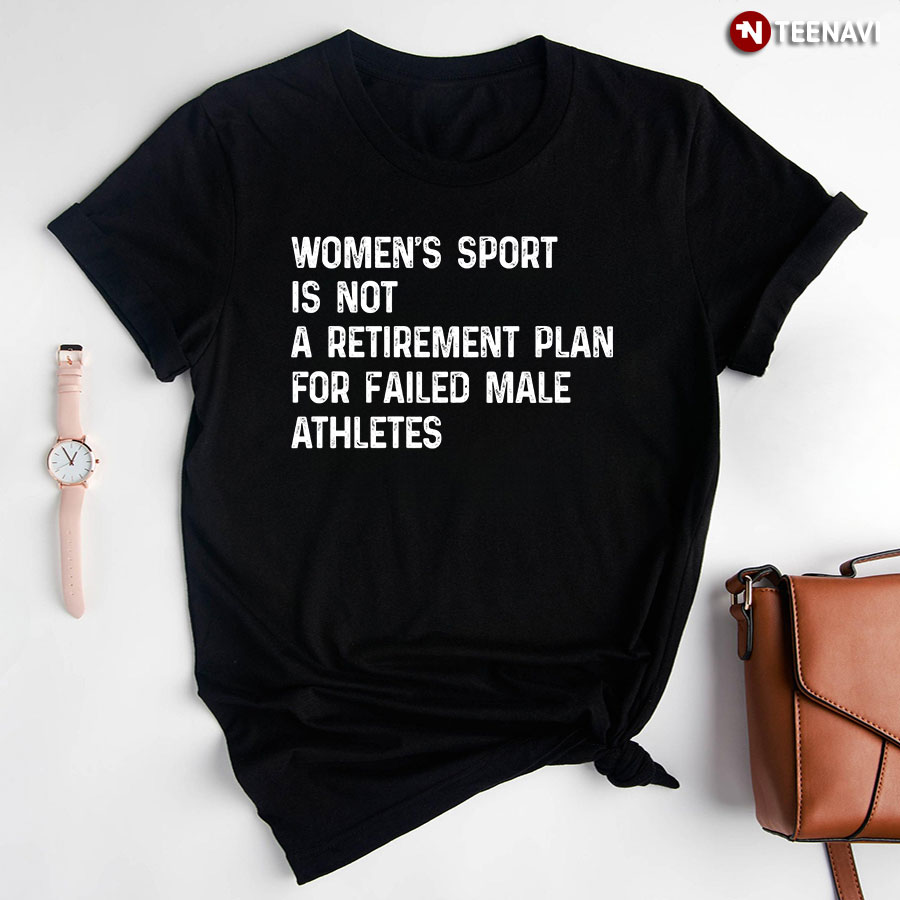 Women's Sport is Not A Retirement Plan For Failed Male Athletes T-Shirt