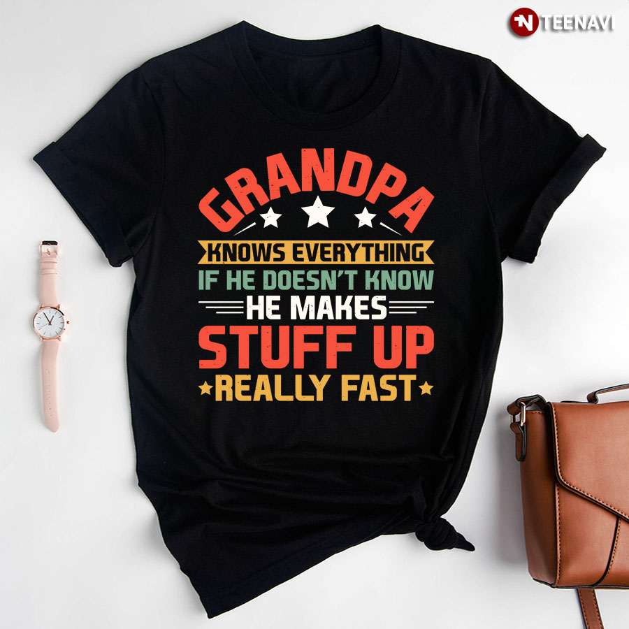 Grandpa Knows Everything He Make Stuff Up Really Fast T-Shirt