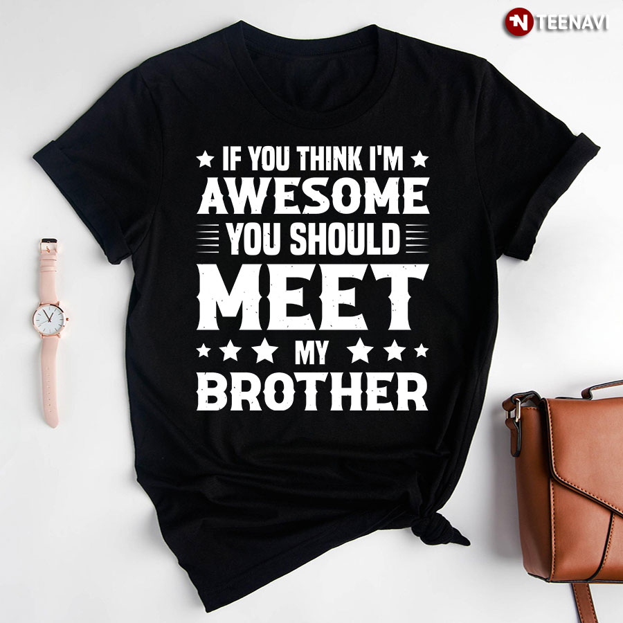 If You Think I'm Awesome You Should Meet My Brother T-Shirt