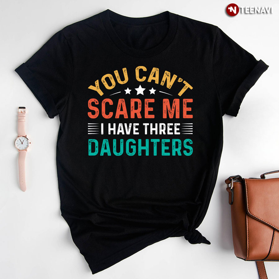 You Can't Scare Me I Have Three Daughters T-Shirt