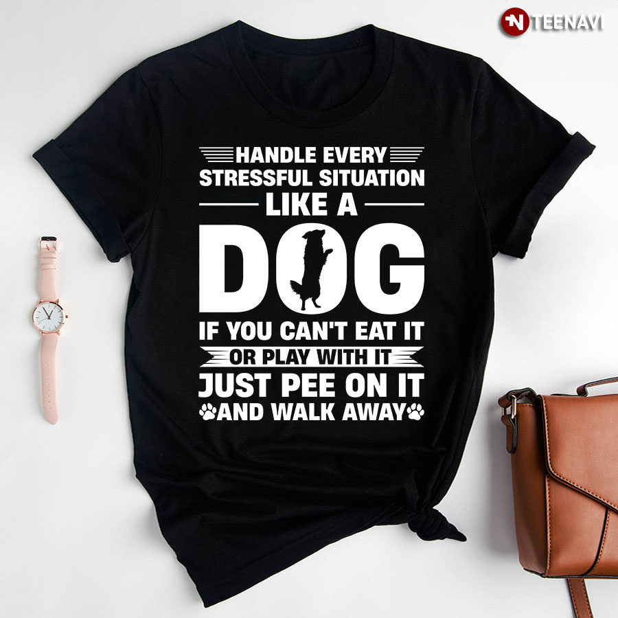 Handle Every Stressful Situation Like A Dog If You Can't Eat It T-Shirt