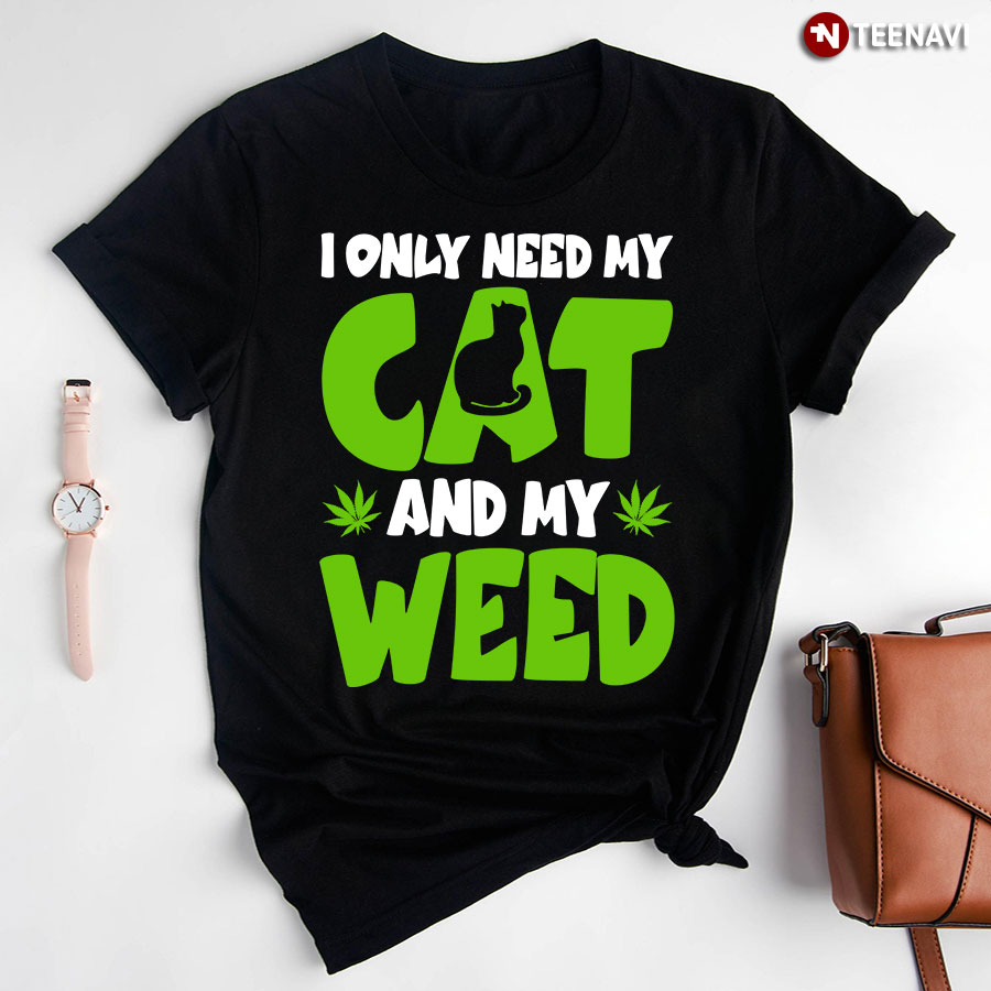 I Only Need My Cat And My Weed T-Shirt