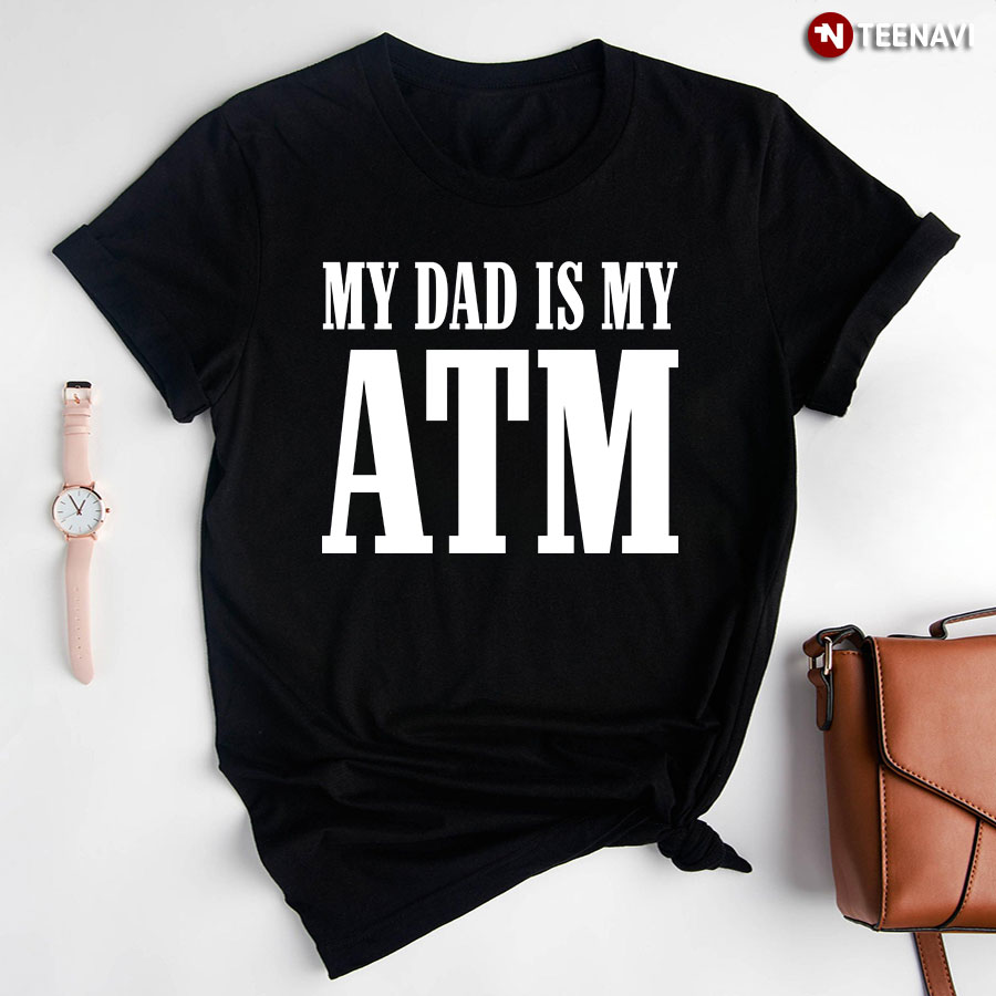 My Dad Is My ATM T-Shirt