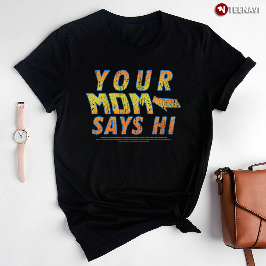 Your Mom Says Hi T-Shirt