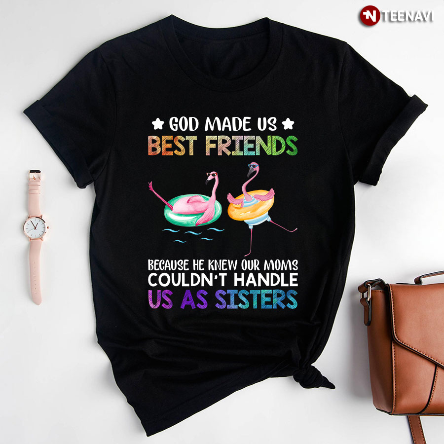 Flamingo God Made Us Best Friends Because He Knew Our Moms Couldn't Handle Us As Sisters T-Shirt
