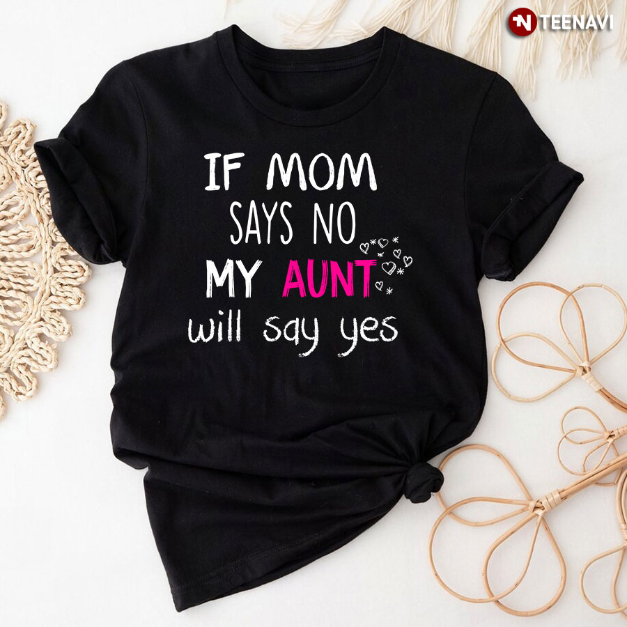 If Mom Says No My Aunt Will Say Yes T-Shirt