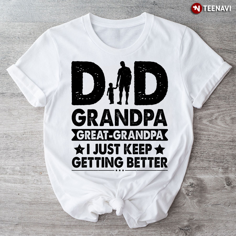 Dad Grandpa Great-Grandpa I Just Keep Getting Better T-Shirt