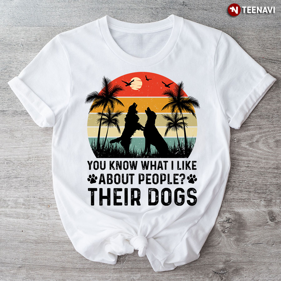 You Know What I Like About People Their Dogs Vintage T-Shirt