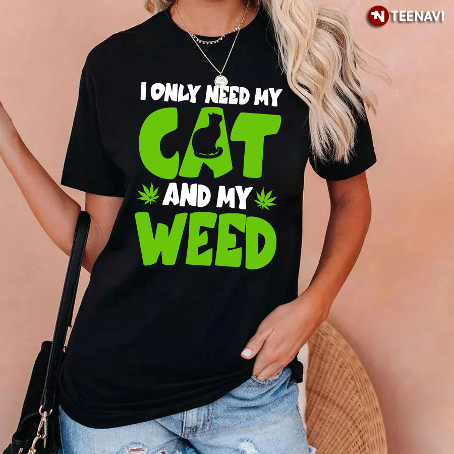 I Only Need My Cat And My Weed T-Shirt