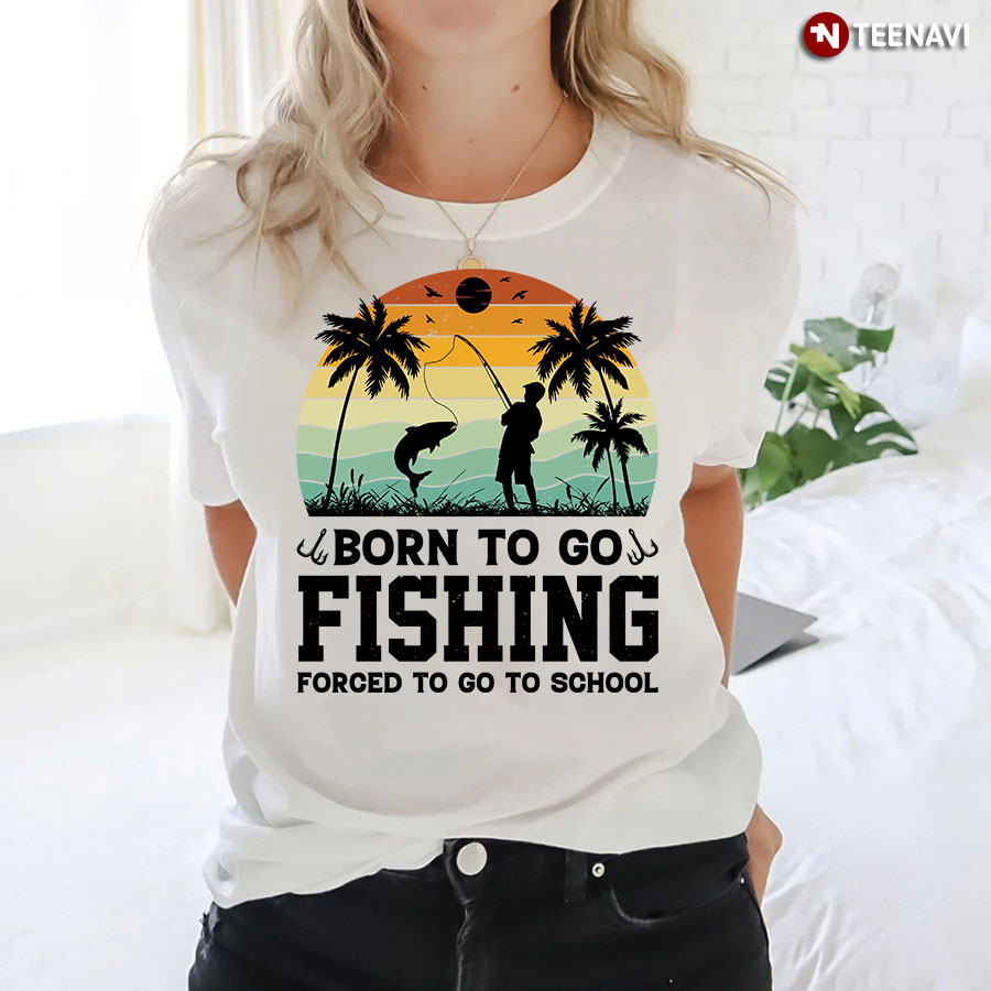Born To Go Fishing Forced To Go To School T-Shirt