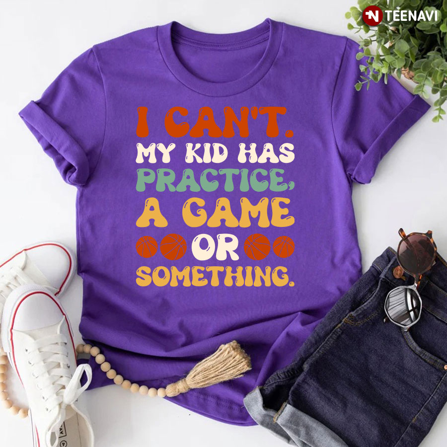 I Can't My Kid Has Practice A Game Or Something Basketball T-Shirt