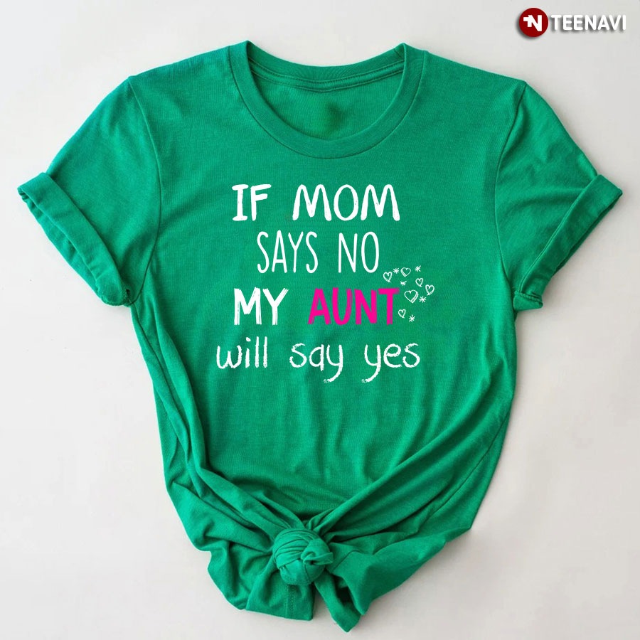 If Mom Says No My Aunt Will Say Yes Shirt