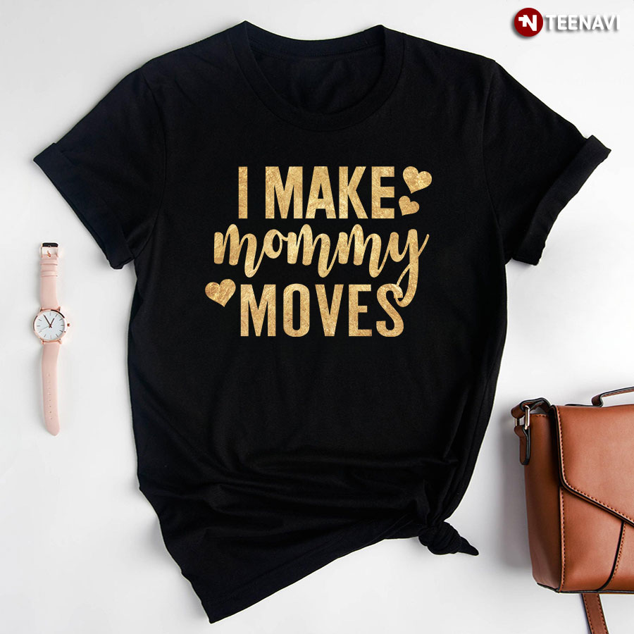 I Make Mommy Moves T-Shirt