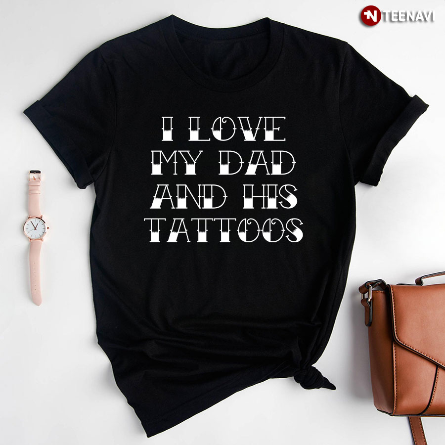 I Love My Dad And His Tattoos T-Shirt