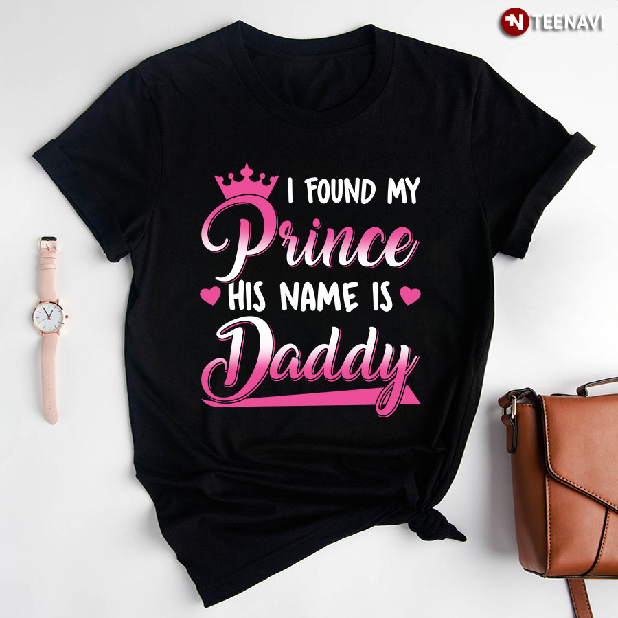 I Found My Prince His Name Is Daddy T-Shirt