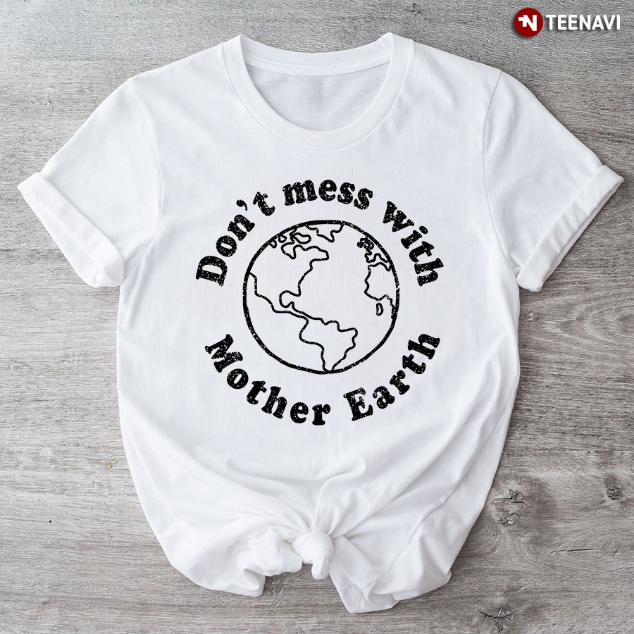 Don't Mess With Mother Earth T-Shirt