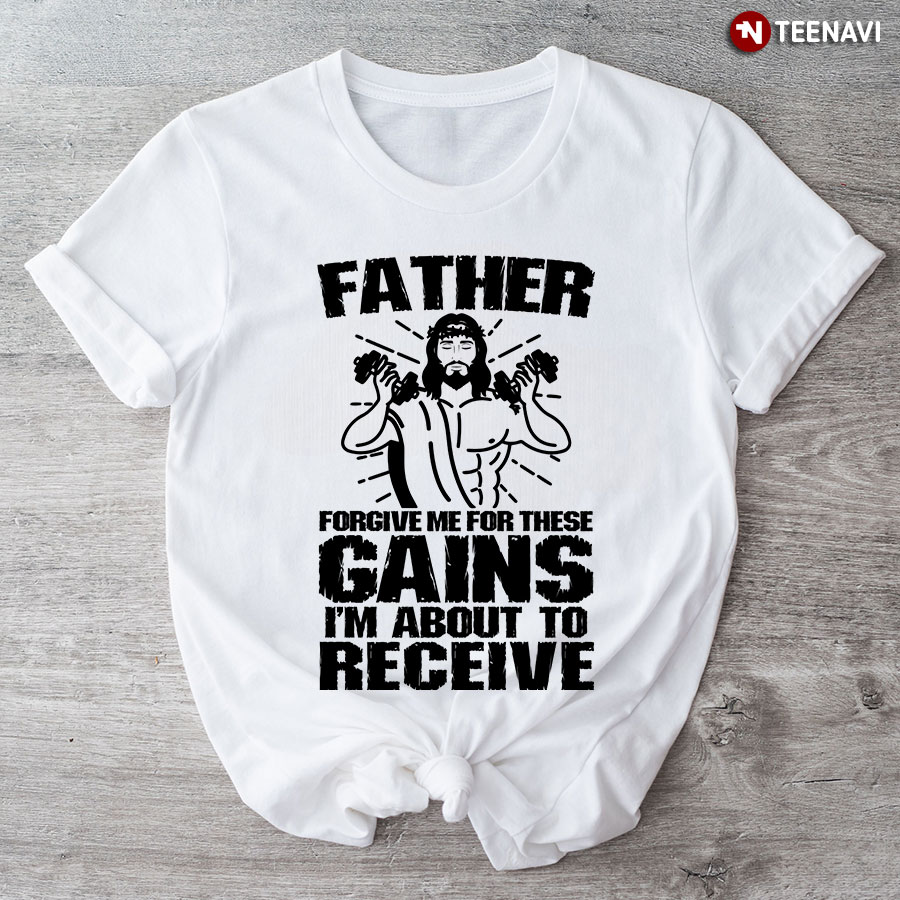 Father Forgive Me For These Gains I'm About To Receive T-Shirt