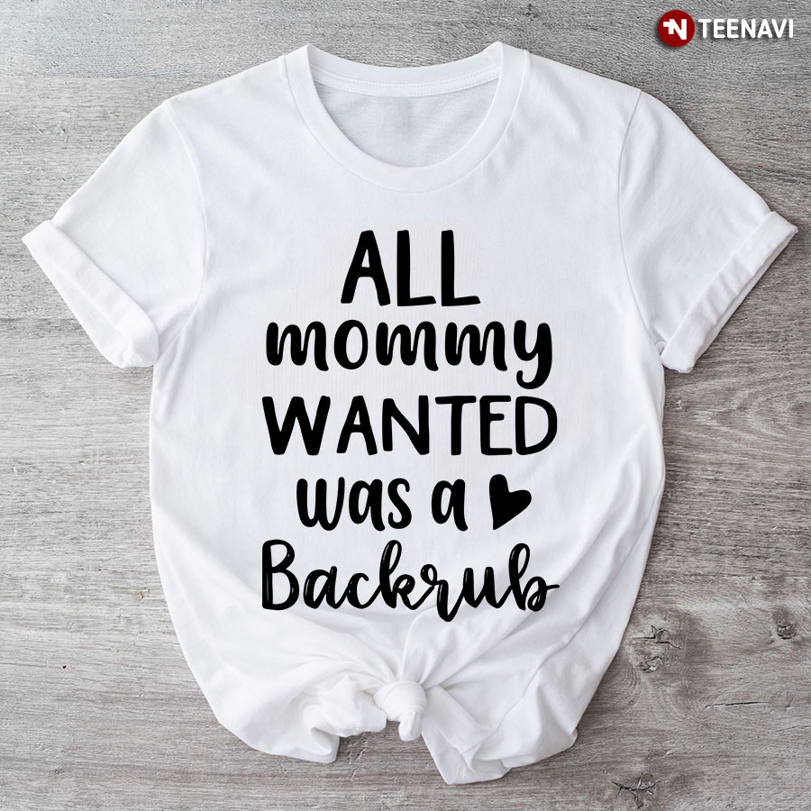 All Mommy Wanted Was A Backrub T-Shirt
