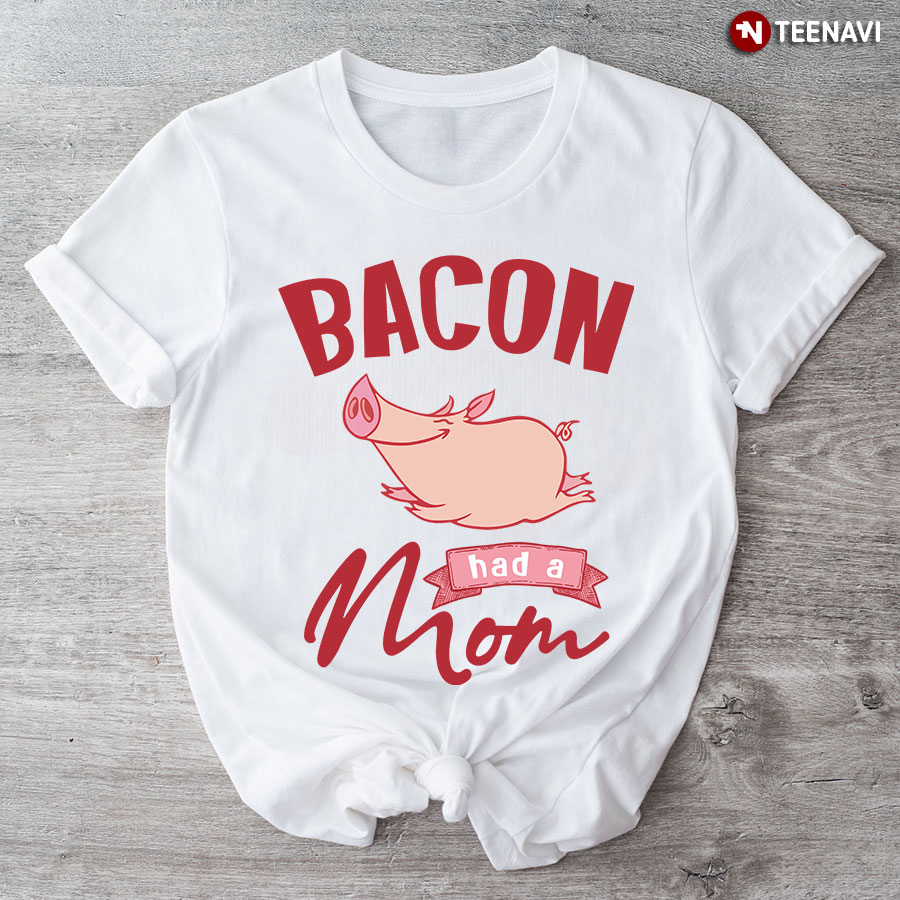 Bacon Had A Mom T-Shirt