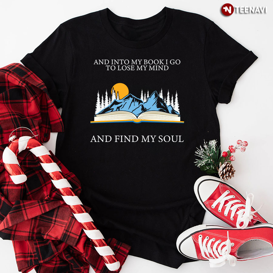And Into My Book I Go To Lose My Mind And Find My Soul T-Shirt