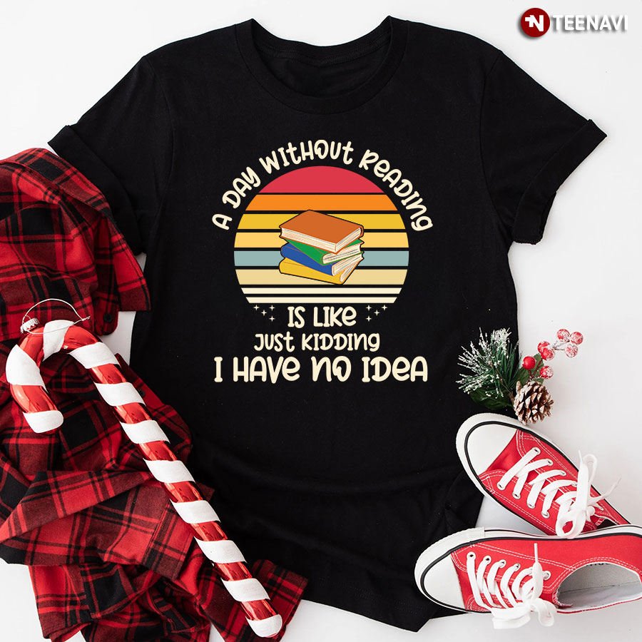 A Day Without Reading Is Like Just Kidding I Have No Idea Vintage T-Shirt - Unisex Tee
