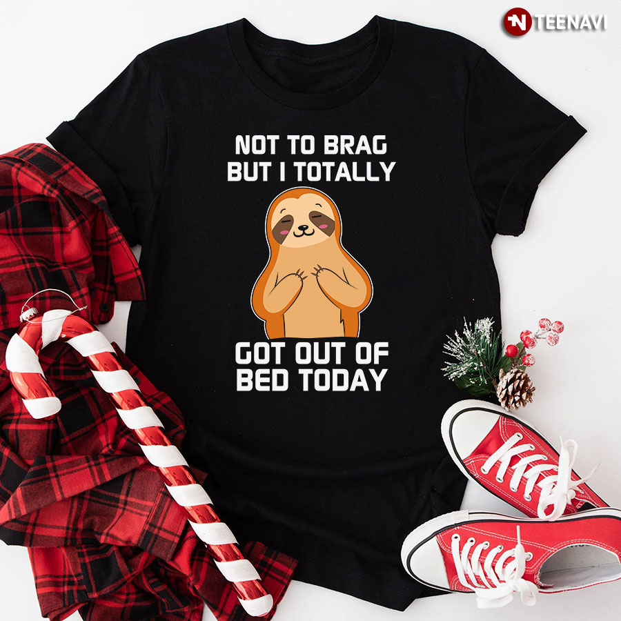 Not To Brag But I Totally Got Out Of Bed Today Sloth T-Shirt