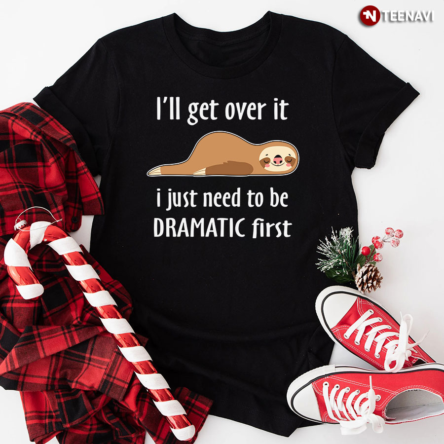 I’ll Get Over It I Just Need To Be Dramatic First Sloth T-Shirt
