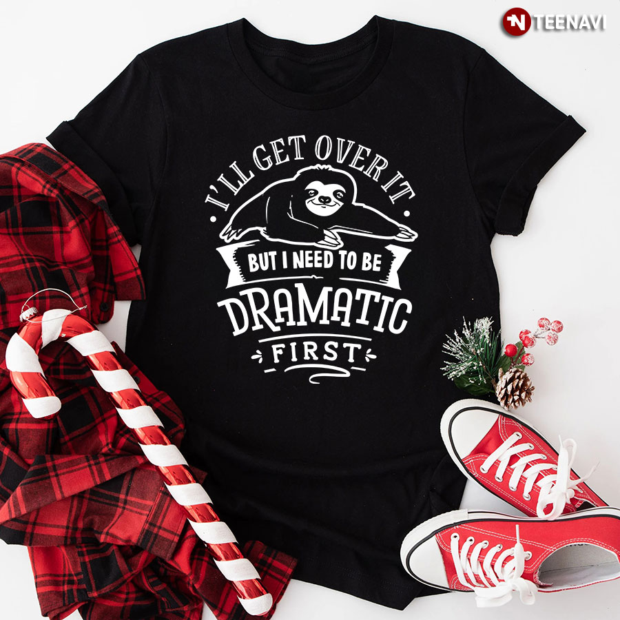 I’ll Get Over It But I Need To Be Dramatic First Sloth T-Shirt - Men's Tee