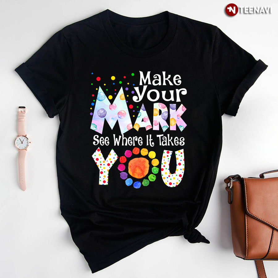 Make Your Mark See Where It Takes You Colorful Dots Dot Day T-Shirt