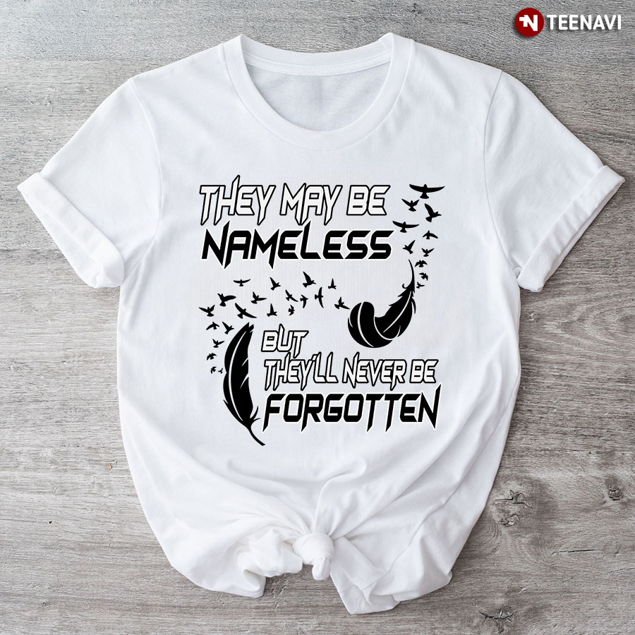 They May Be Nameless But They'll Never Be Forgotten T-Shirt