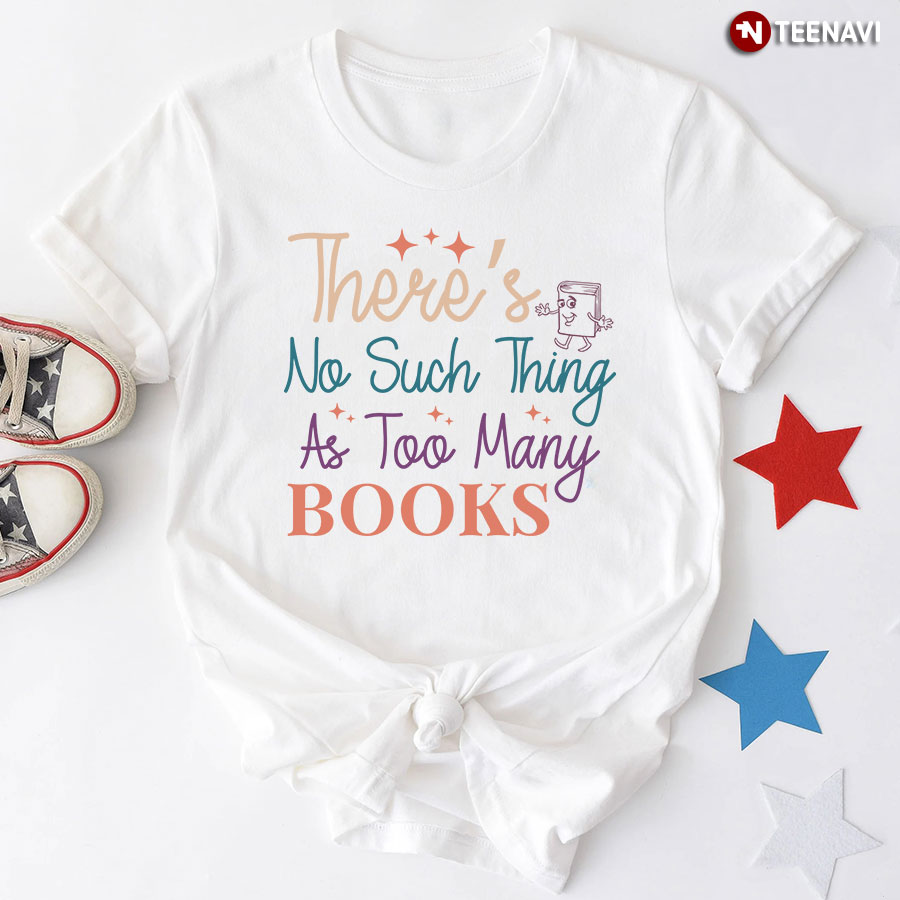 There's No Such Thing As Too Many Books Reading Lover T-Shirt