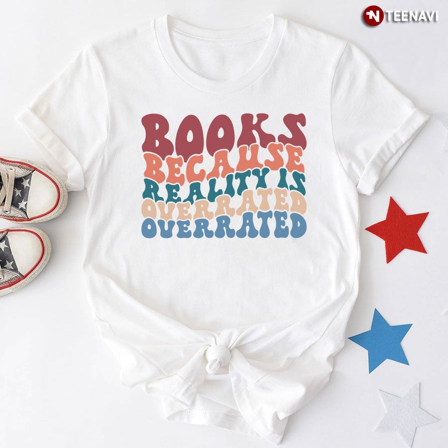 Books Because Reality Is Overrated Overrated T-Shirt