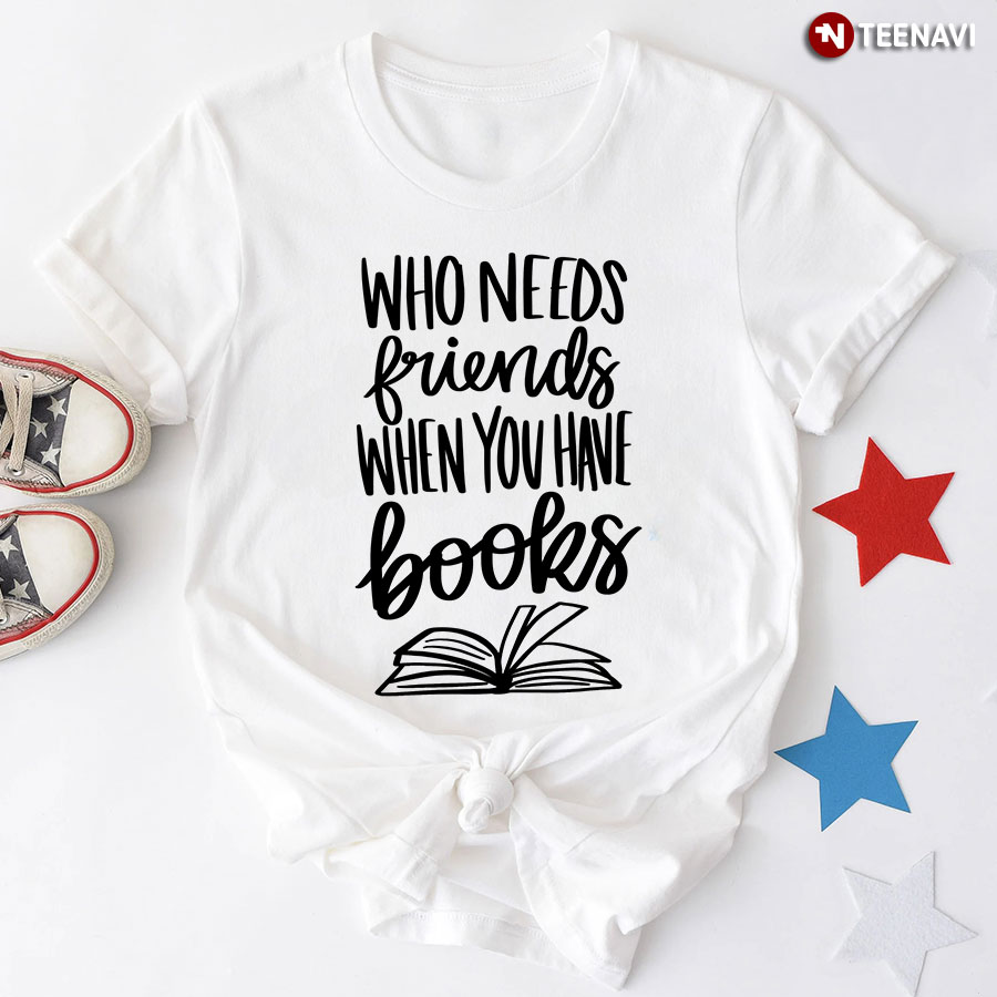 Who Needs Friends When You Have Books T-Shirt