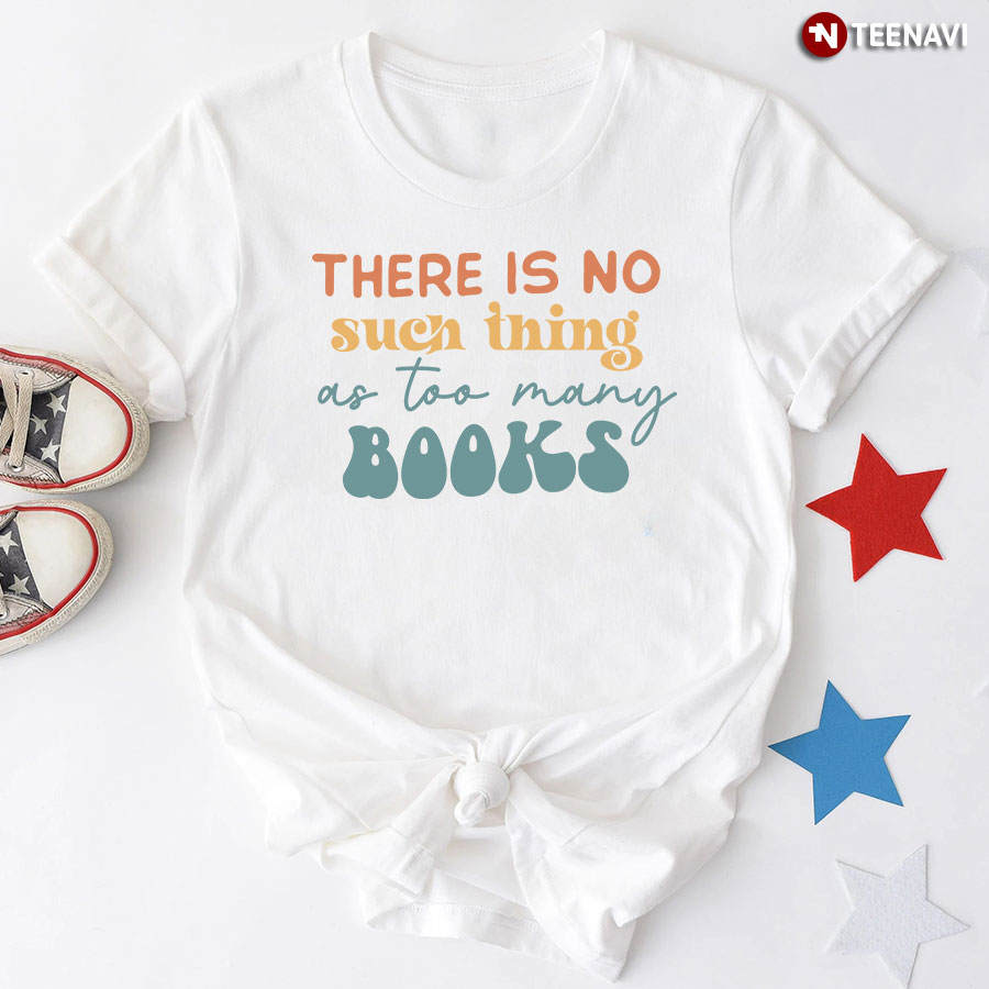 There Is No Such Thing As Too Many Books Avid Reader T-Shirt
