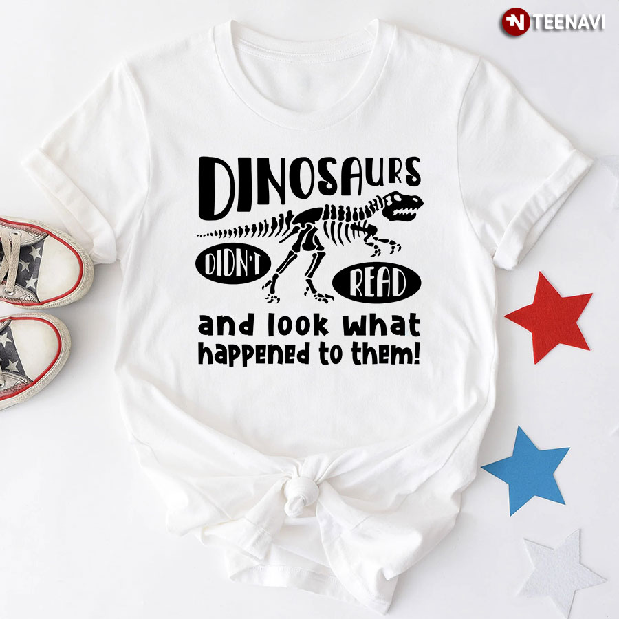 Dinosaurs Didn't Read And Look What Happened To Them T-Shirt
