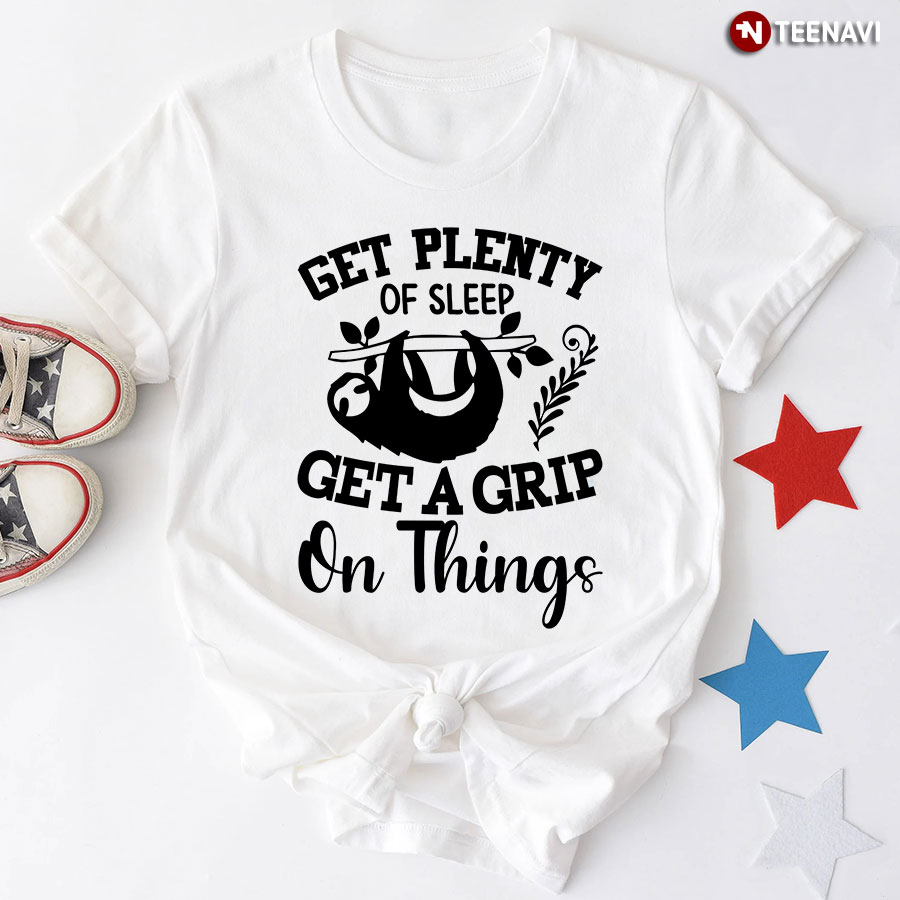 Get Plenty Of Sleep Get A Grip On Things Sloth T-Shirt