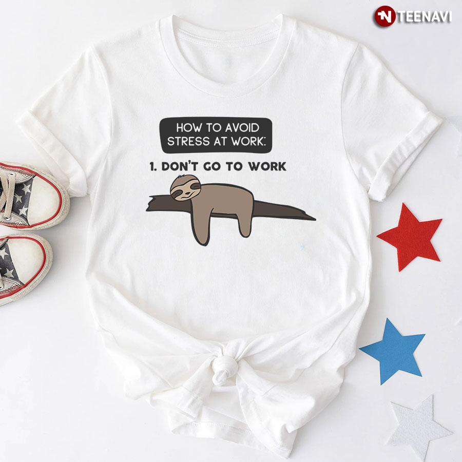 How To Avoid Stress At Work 1 Don't Go To Work Sloth T-Shirt
