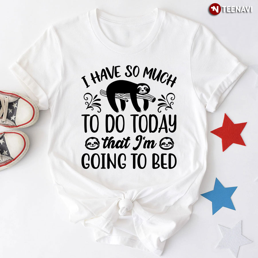 I Have So Much To Do Today That I'm Going To Bed Sloth T-Shirt