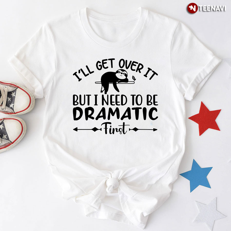 I'll Get Over It But I Need To Be Dramatic First Sloth T-Shirt