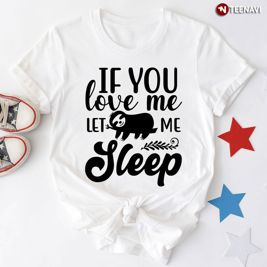 If You Love Me Let Me Sleep Sloth T-Shirt