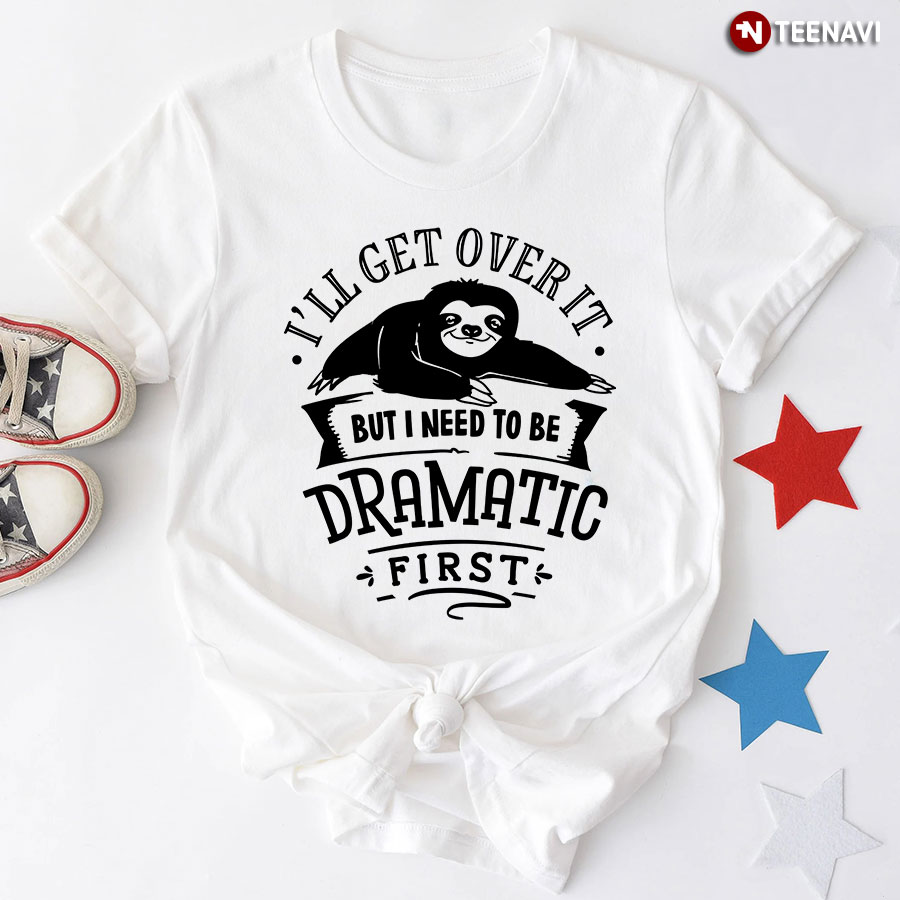 I’ll Get Over It But I Need To Be Dramatic First Sloth T-Shirt - Unisex Tee