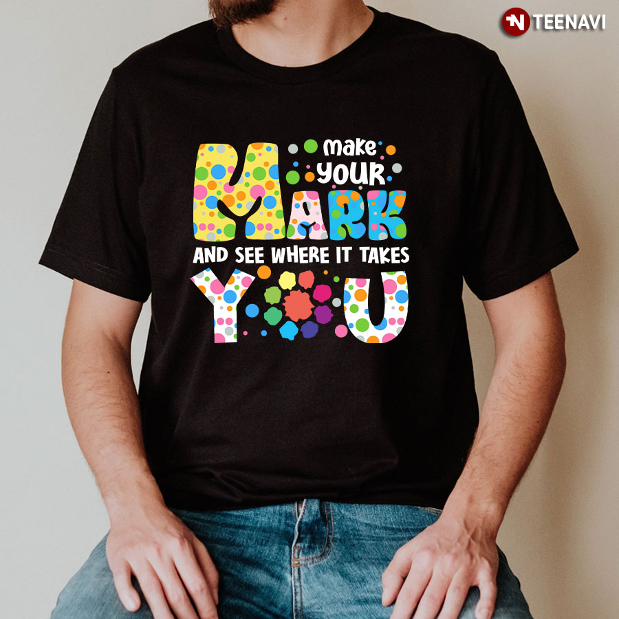 Make Your Mark And See Where It Takes You Polka Dot Dot Day T-Shirt