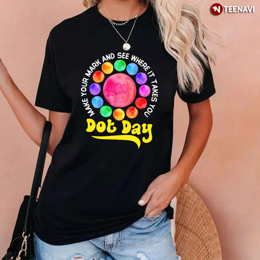 Make Your Mark And See Where It Takes You Happy Dot Day T-Shirt
