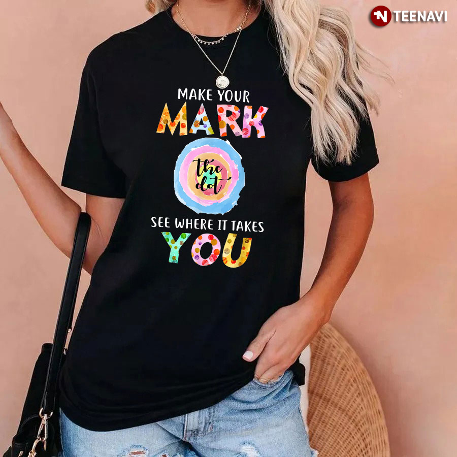 Make Your Mark See Where It Takes You The Dot Dot Day T-Shirt