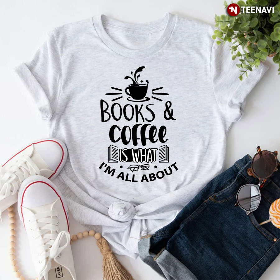 Books & Coffee Is What I'm All About T-Shirt
