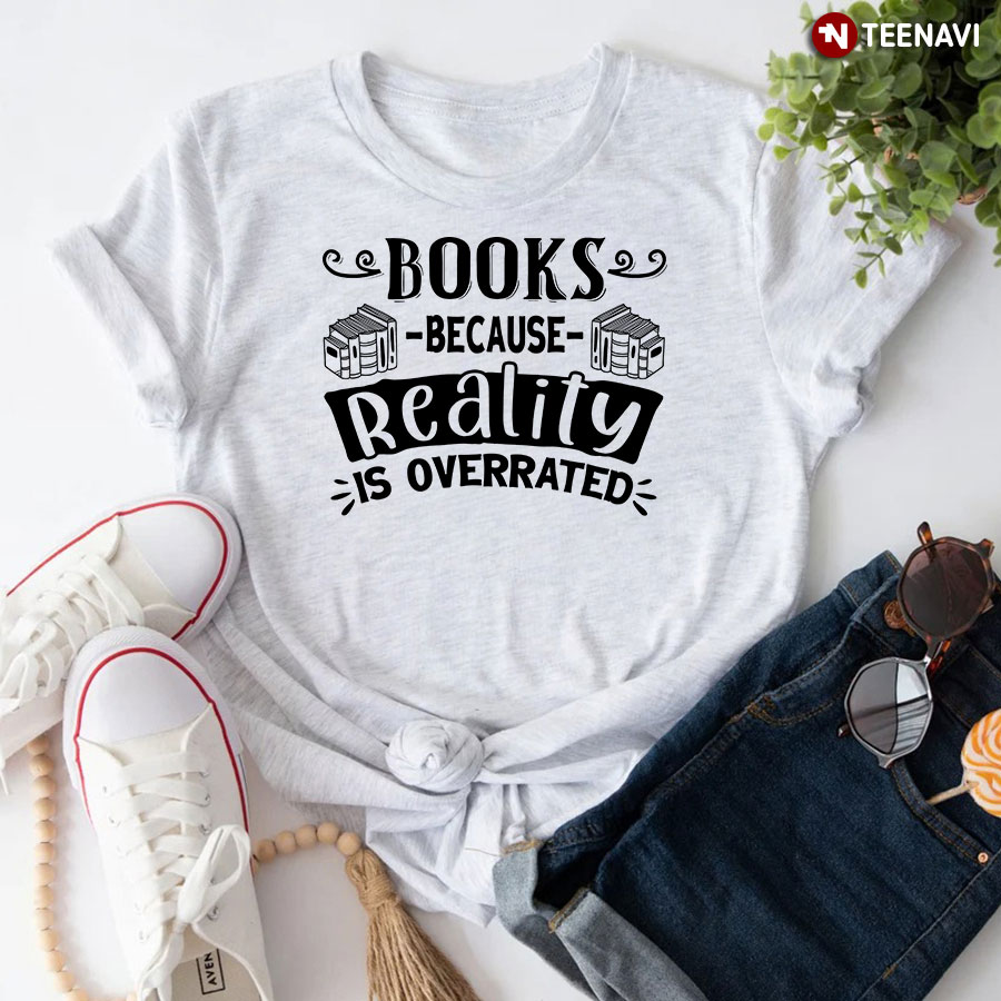 Books Because Reality Is Overrated T-Shirt