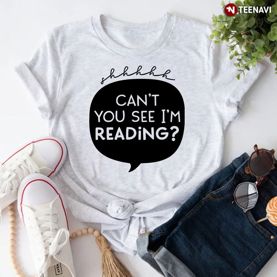 Shhhhh Can't You See I'm Reading T-Shirt